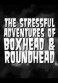 The Stressful Adventures of Boxhead & Roundhead